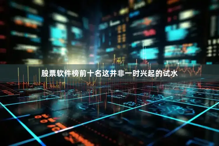 股票软件榜前十名这并非一时兴起的试水