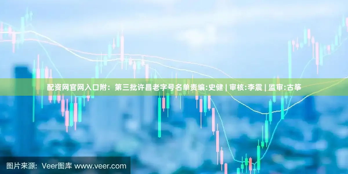 配资网官网入口附：第三批许昌老字号名单责编:史健 | 审核:李震 | 监审:古筝