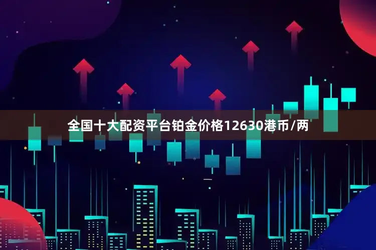 全国十大配资平台铂金价格12630港币/两