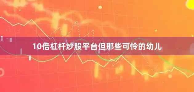 10倍杠杆炒股平台　　但那些可怜的幼儿