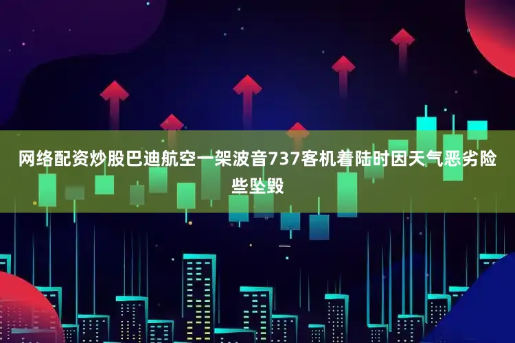 网络配资炒股巴迪航空一架波音737客机着陆时因天气恶劣险些坠毁