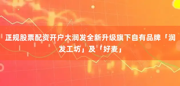 正规股票配资开户大润发全新升级旗下自有品牌「润发工坊」及「好麦」