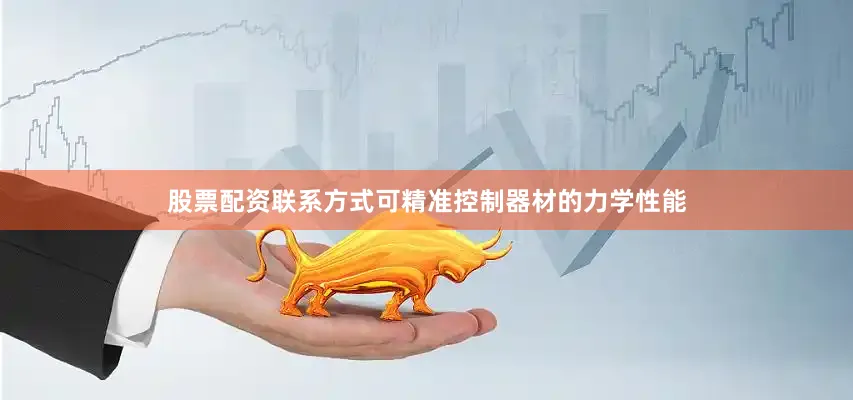 股票配资联系方式可精准控制器材的力学性能