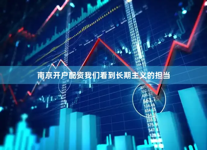 南京开户配资我们看到长期主义的担当
