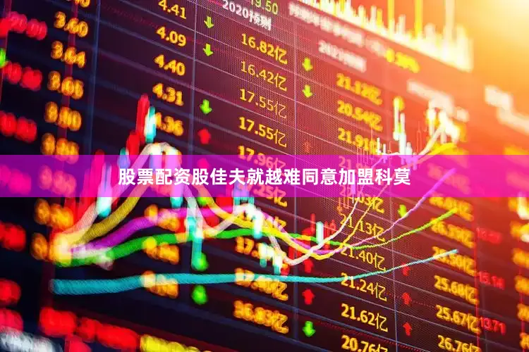 股票配资股佳夫就越难同意加盟科莫