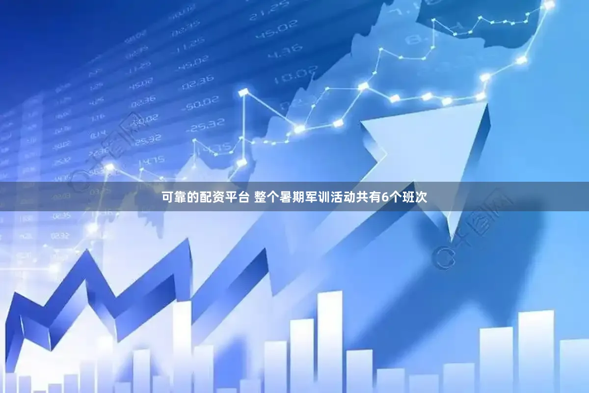 可靠的配资平台 整个暑期军训活动共有6个班次