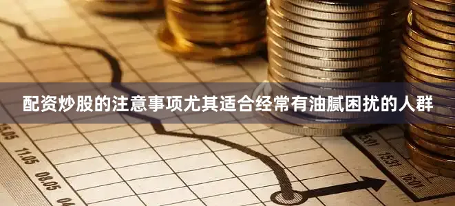 配资炒股的注意事项尤其适合经常有油腻困扰的人群