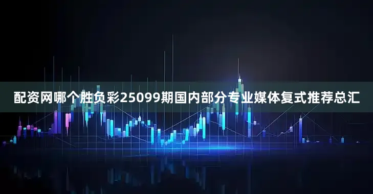 配资网哪个胜负彩25099期国内部分专业媒体复式推荐总汇