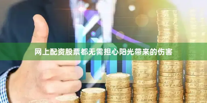 网上配资股票都无需担心阳光带来的伤害
