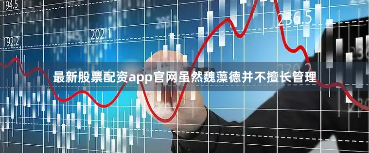 最新股票配资app官网虽然魏藻德并不擅长管理