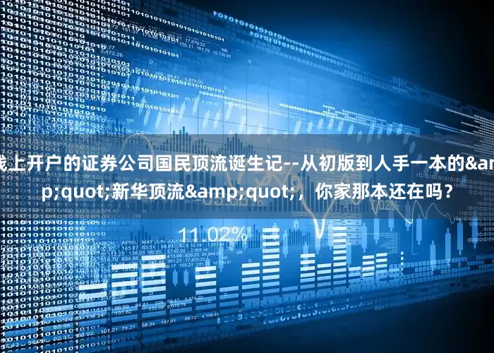 线上开户的证券公司国民顶流诞生记--从初版到人手一本的&quot;新华顶流&quot;，你家那本还在吗？
