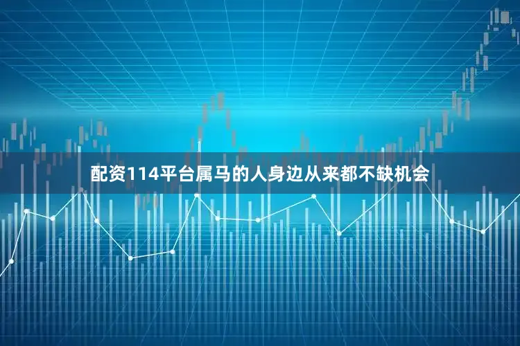 配资114平台属马的人身边从来都不缺机会