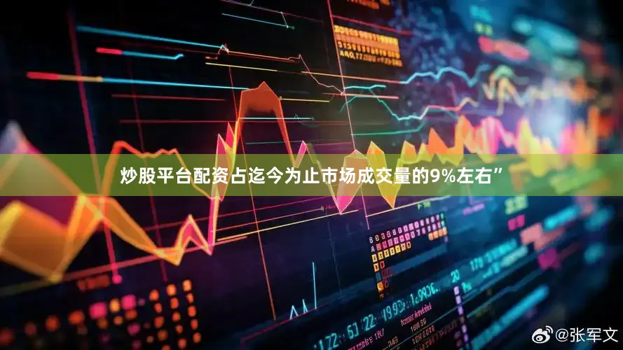 炒股平台配资占迄今为止市场成交量的9%左右”
