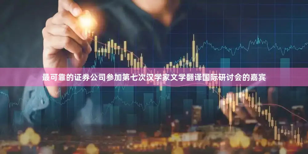 最可靠的证券公司参加第七次汉学家文学翻译国际研讨会的嘉宾
