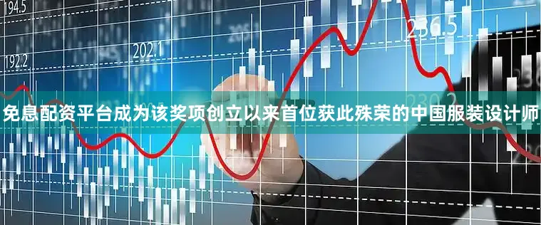 免息配资平台成为该奖项创立以来首位获此殊荣的中国服装设计师