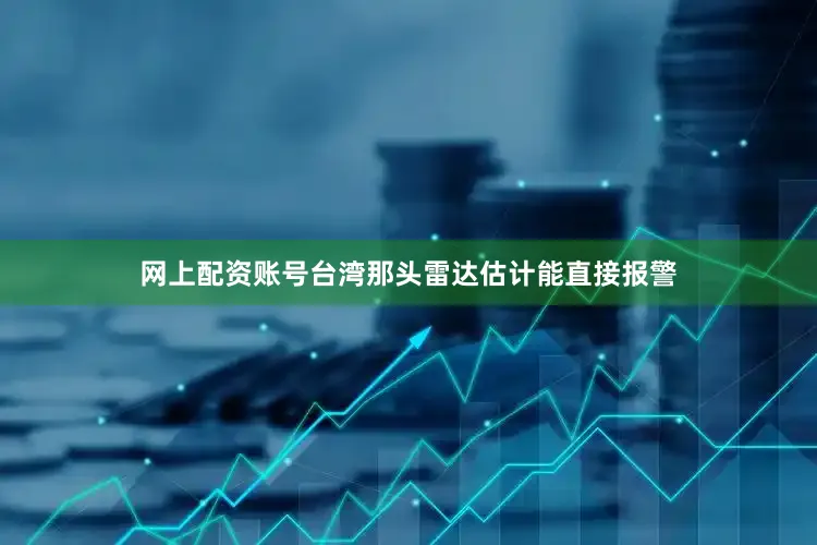 网上配资账号台湾那头雷达估计能直接报警