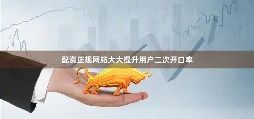 配资正规网站大大提升用户二次开口率