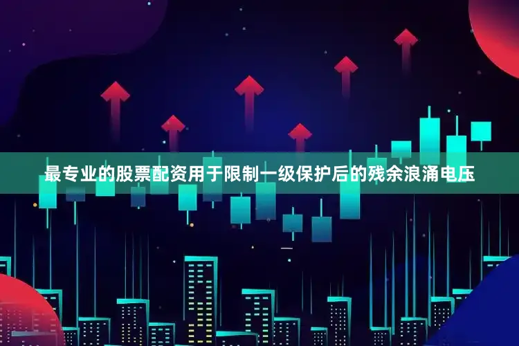 最专业的股票配资用于限制一级保护后的残余浪涌电压