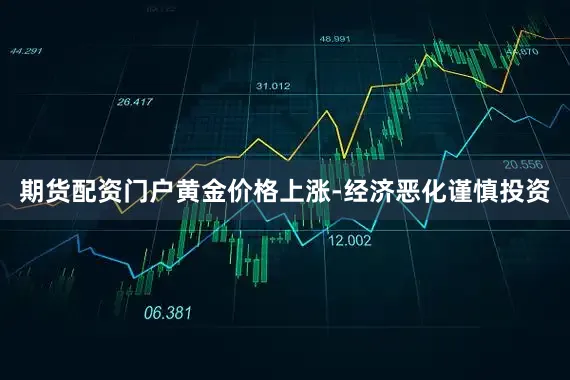 期货配资门户黄金价格上涨-经济恶化谨慎投资