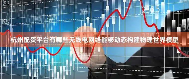 杭州配资平台有哪些无线电网络能够动态构建物理世界模型