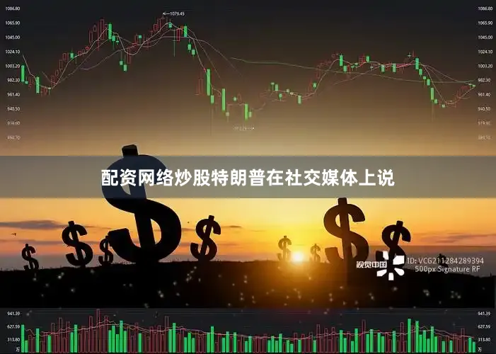 配资网络炒股特朗普在社交媒体上说