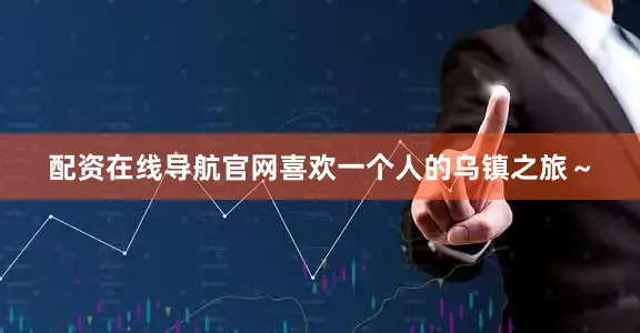 配资在线导航官网喜欢一个人的乌镇之旅～