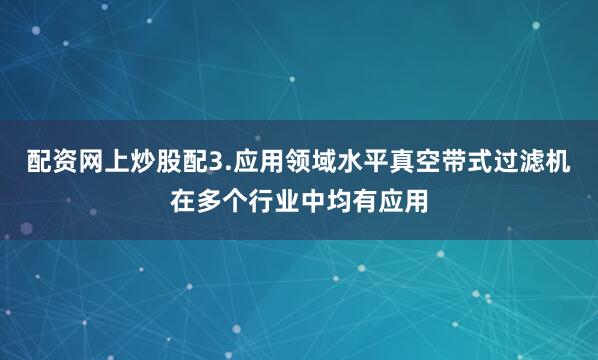 配资网上炒股配3.应用领域水平真空带式过滤机在多个行业中均有应用
