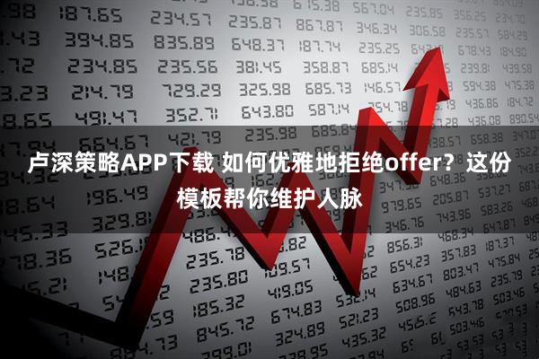 卢深策略APP下载 如何优雅地拒绝offer？这份模板帮你维护人脉