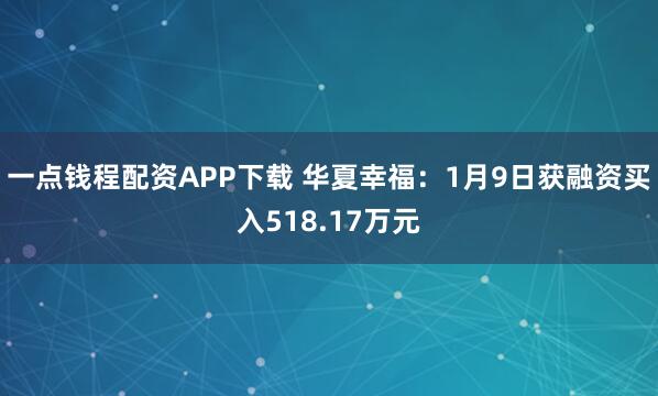 一点钱程配资APP下载 华夏幸福：1月9日获融资买入518.17万元
