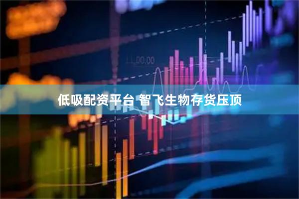 低吸配资平台 智飞生物存货压顶