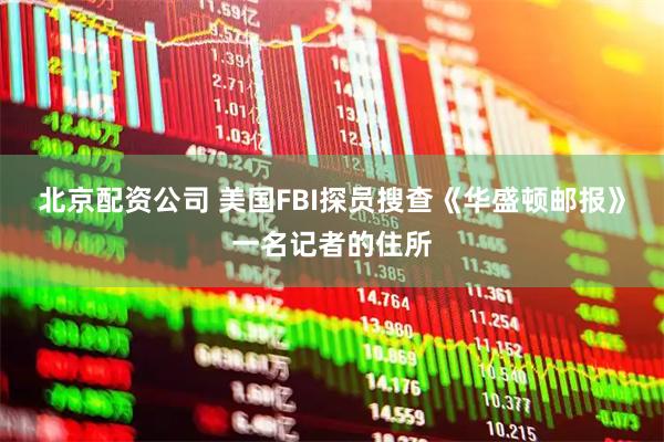 北京配资公司 美国FBI探员搜查《华盛顿邮报》一名记者的住所