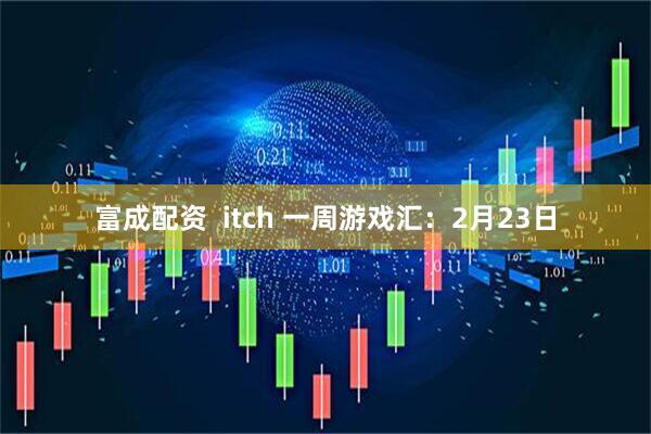 富成配资  itch 一周游戏汇：2月23日